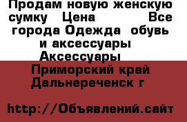 Продам новую женскую сумку › Цена ­ 1 500 - Все города Одежда, обувь и аксессуары » Аксессуары   . Приморский край,Дальнереченск г.